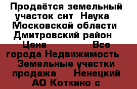 Продаётся земельный участок снт “Наука-1“Московской области, Дмитровский район › Цена ­ 260 000 - Все города Недвижимость » Земельные участки продажа   . Ненецкий АО,Коткино с.